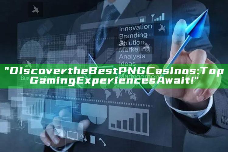 "Discover the Best PNG Casinos: Top Gaming Experiences Await!"