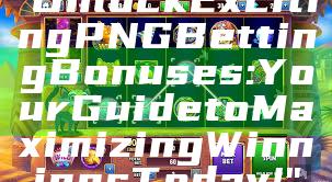 "Unlock Exciting PNG Betting Bonuses: Your Guide to Maximizing Winnings Today!"
