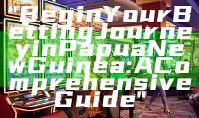 "Begin Your Betting Journey in Papua New Guinea: A Comprehensive Guide"