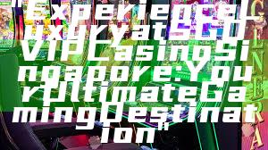 "Experience Luxury at SGD VIP Casino Singapore: Your Ultimate Gaming Destination"