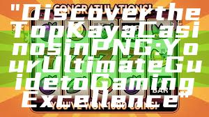 "Discover the Top Kaya Casinos in PNG: Your Ultimate Guide to Gaming Excellence"