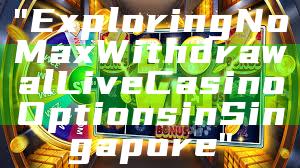 "Exploring No Max Withdrawal Live Casino Options in Singapore"