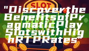 "Discover the Benefits of Pragmatic Play Slots with High RTP Rates"
