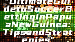 "Ultimate Guide to Soccer Betting in Papua New Guinea: Tips and Strategies"