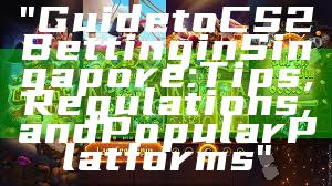 "Guide to CS2 Betting in Singapore: Tips, Regulations, and Popular Platforms"