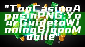 "Top Casino Apps in PNG: Your Guide to Winning Big on Mobile"