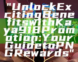 "Unlock Exciting Benefits with Kaya918 Promotion: Your Guide to PNG Rewards"