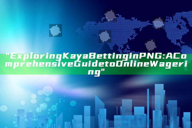 "Exploring Kaya Betting in PNG: A Comprehensive Guide to Online Wagering"