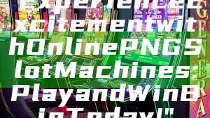 "Experience Excitement with Online PNG Slot Machines: Play and Win Big Today!"